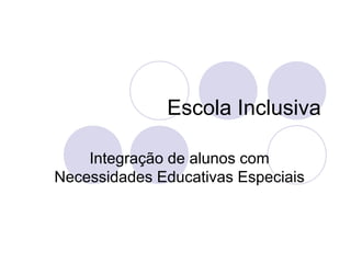 Escola Inclusiva
Integração de alunos com
Necessidades Educativas Especiais
 