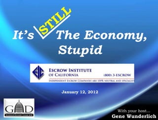 It’s   The Economy,
       Stupid


       January 12, 2012



                           With your host…
                          Gene Wunderlich
 