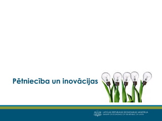 LATVIJAS REPUBLIKAS EKONOMIKAS MINISTRIJA 
MINISTRY OF ECONOMICS OF THE REPUBLIC OF LATVIA 
Pētniecība un inovācijas  