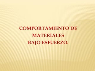 COMPORTAMIENTO DE
MATERIALES
BAJO ESFUERZO.
 