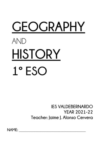 GEOGRAPHY
AND
HISTORY
1º ESO
IES VALDEBERNARDO
YEAR 2021-22
Teacher: Jaime J. Alonso Cervera
NAME:
 