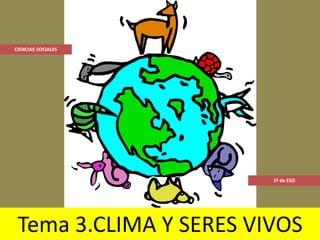 CIENCIAS SOCIALES




                        1º de ESO




 Tema 3.CLIMA Y SERES VIVOS
 
