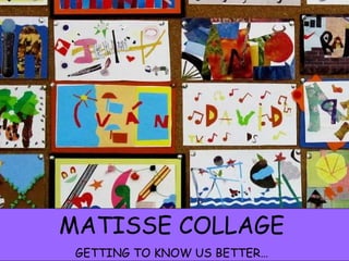 MATISSE COLLAGE GETTING TO KNOW US BETTER… 