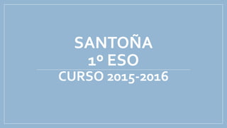 SANTOÑA
1º ESO
CURSO 2015-2016
 