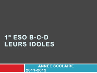 1º ESO B-C-D LEURS IDOLES ANNÉE SCOLAIRE 2011-2012 