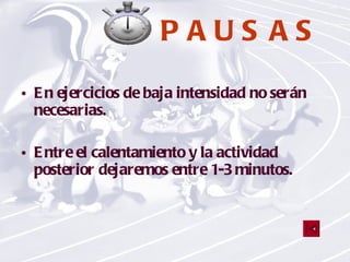 PAUSAS En ejercicios de baja intensidad no serán necesarias.  Entre el calentamiento y la actividad posterior dejaremos entre 1-3 minutos. 