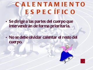 CALENTAMIENTO ESPECÍFICO Se dirige a las partes del cuerpo que intervendrán de forma prioritaria. No se debe olvidar calentar el resto del cuerpo.  