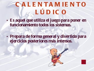 CALENTAMIENTO LÚDICO Es aquel que utiliza el juego para poner en funcionamiento todos los sistemas. Prepara de forma general y divertida para ejercicios posteriores más intensos. 