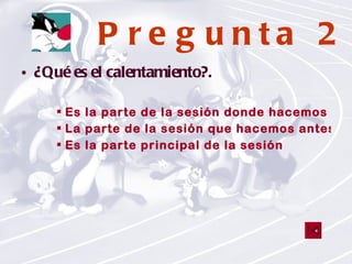 Pregunta 2 ¿Qué es el calentamiento?. Es la parte de la sesión donde hacemos que nuestro cuerpo vuelva  a la normalidad La parte de la sesión que hacemos antes de la actividad que nos permite activar el organismo Es la parte principal de la sesión 
