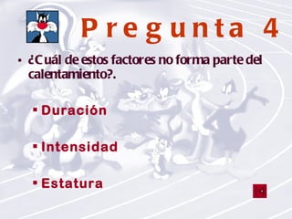 Pregunta 4 ¿Cuál de estos factores no forma parte del calentamiento?. Duración Intensidad Estatura 