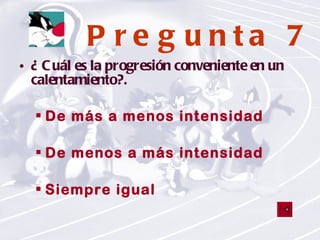 Pregunta 7 ¿ Cuál es la progresión conveniente en un calentamiento?. De más a menos intensidad De menos a más intensidad Siempre igual 