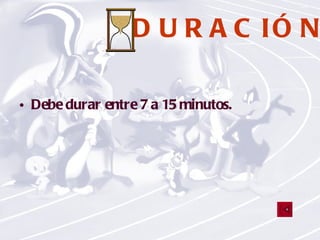 DURACIÓN Debe durar entre 7 a 15 minutos. 