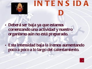 INTENSIDAD Deberá ser baja ya que estamos comenzando una actividad y nuestro organismo aún no está preparado.  Esta intensidad baja la iremos aumentando poco a poco a lo largo del calentamiento. 