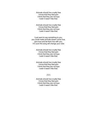 Animals should live cruelty free
I know that they feel pain
I think that they are not toys
I wish it wasn’t like that.
Ani...