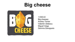 Big cheese
1 ESO-D
Big cheeses:
Andreu Torner
Valentin Ulidescu
Miguel Veiga
Gemma Zanoguera
 