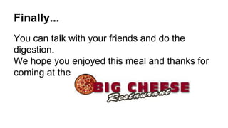 Finally...
You can talk with your friends and do the
digestion.
We hope you enjoyed this meal and thanks for
coming at the
 