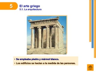 El arte griego
5.1. La arquitectura
5
• Se empleaba piedra y mármol blanco.
• Los edificios se hacían a la medida de las personas.
 