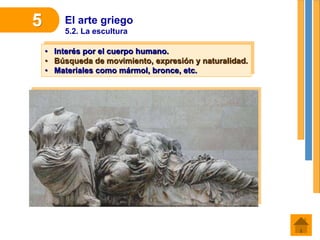 El arte griego
5.2. La escultura
5
• Interés por el cuerpo humano.
• Búsqueda de movimiento, expresión y naturalidad.
• Materiales como mármol, bronce, etc.
 
