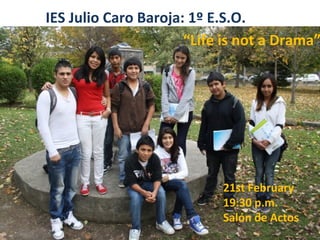 IES Julio Caro Baroja: 1º E.S.O.
                      “Life is not a Drama”




                           21st February
                           19:30 p.m.
                           Salón de Actos
 