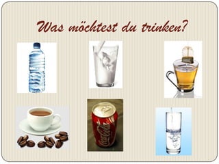 Was möchtest du trinken?
 