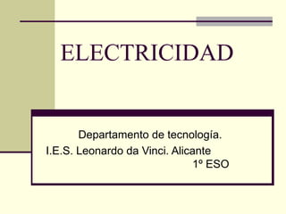 ELECTRICIDAD Departamento de tecnología. I.E.S. Leonardo da Vinci. Alicante  1º ESO 