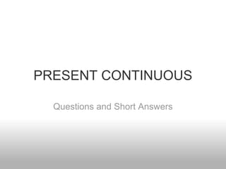 PRESENT CONTINUOUS

  Questions and Short Answers
 