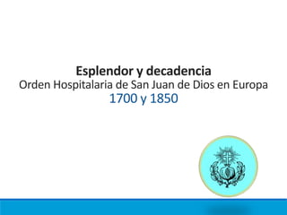 Esplendor y decadencia
Orden Hospitalaria de San Juan de Dios en Europa
1700 y 1850
 