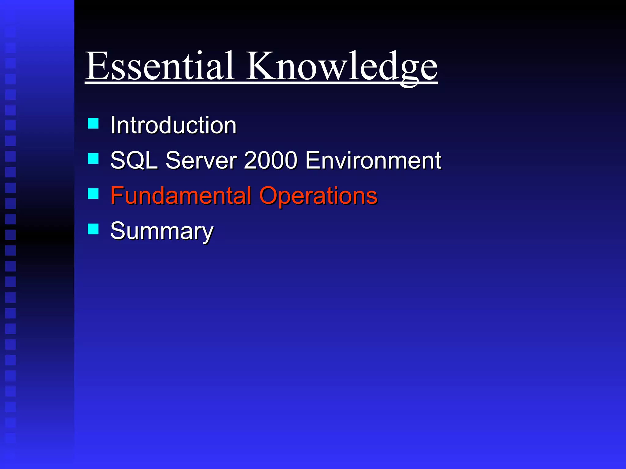 Introduction SQL Server 2000 Environment Fundamental Operations Summary Essential Knowledge 