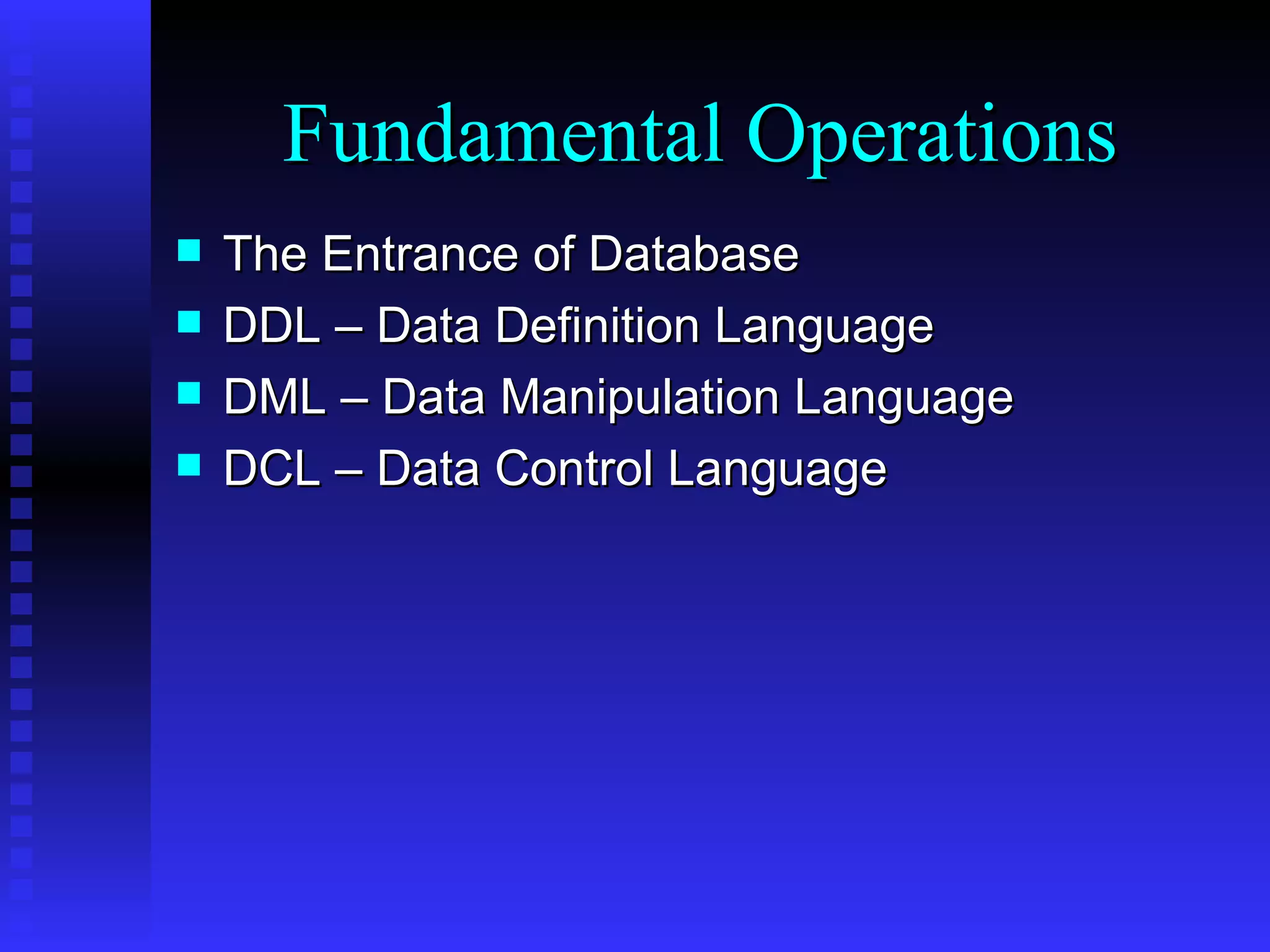 The Entrance of Database DDL – Data Definition Language DML – Data Manipulation Language DCL – Data Control Language Fundamental Operations 
