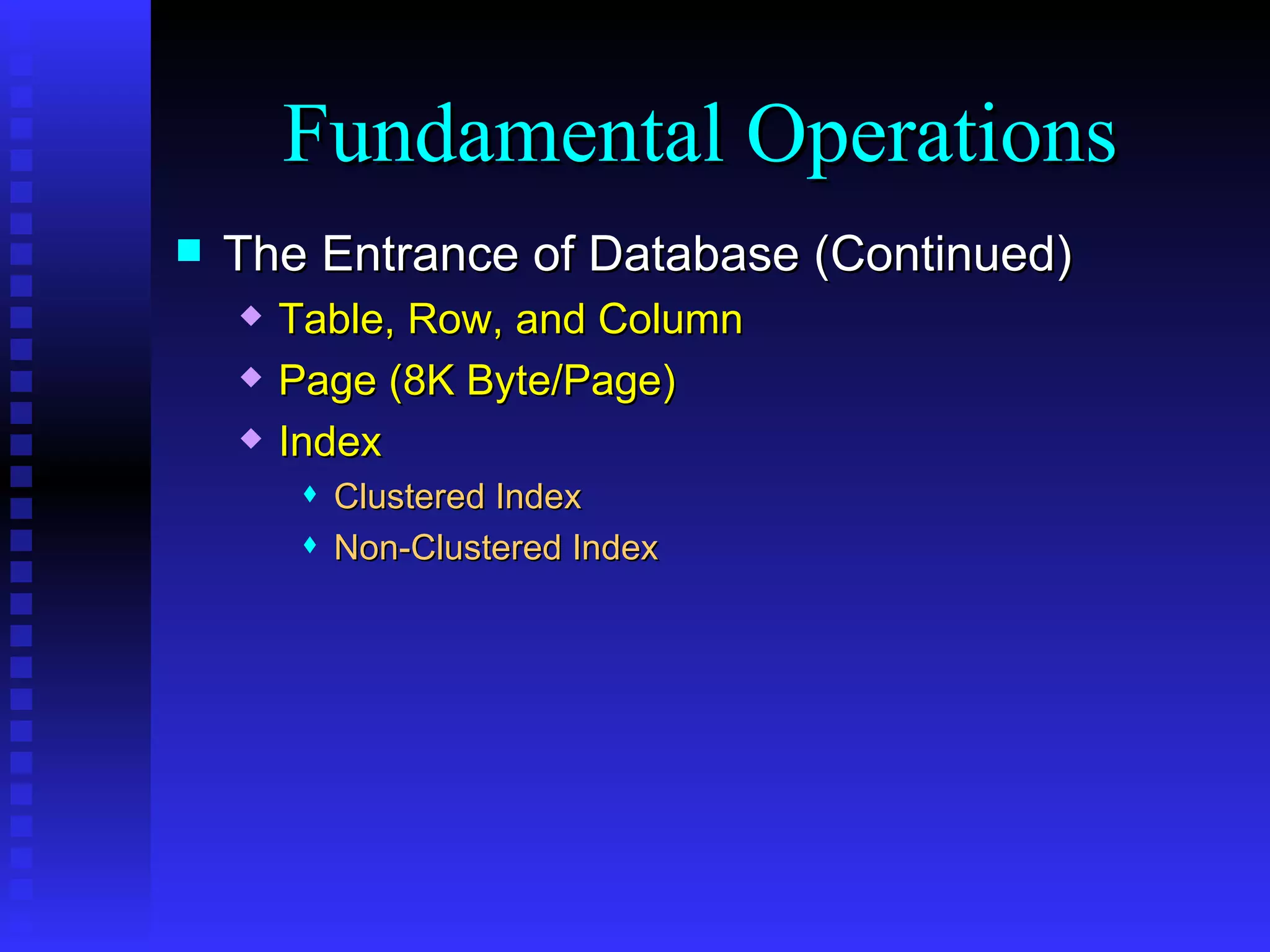 The Entrance of Database (Continued) Table, Row, and Column Page (8K Byte/Page) Index Clustered Index Non-Clustered Index Fundamental Operations 