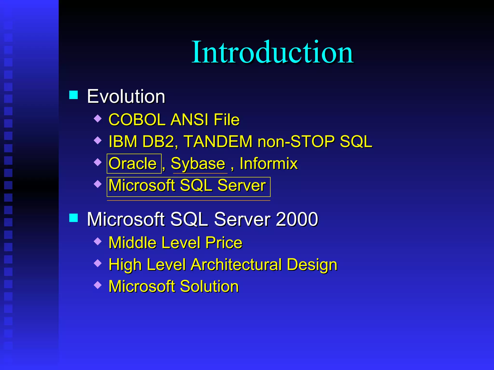 Evolution COBOL ANSI File IBM DB2, TANDEM non-STOP SQL Oracle , Sybase , Informix Microsoft SQL Server Microsoft SQL Server 2000 Middle Level Price High Level Architectural Design Microsoft Solution Introduction 