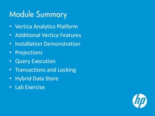Module Summary
• Vertica Analytics Platform
• Additional Vertica Features
• Installation Demonstration
• Projections
• Query Execution
• Transactions and Locking
• Hybrid Data Store
• Lab Exercise
 