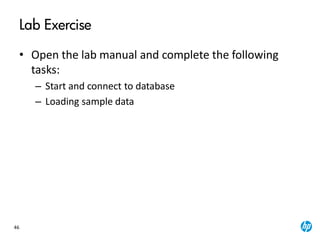 46
Lab Exercise
• Open the lab manual and complete the following
tasks:
– Start and connect to database
– Loading sample data
 