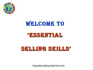 WELCOME TO
 ‘ ESSENTIAL

SELLING SKILLS’

   Essential Selling Skill Part One
 