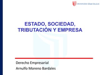 ESTADO, SOCIEDAD,
TRIBUTACIÓN Y EMPRESA
Derecho Empresarial
Arnulfo Moreno Bardales
 
