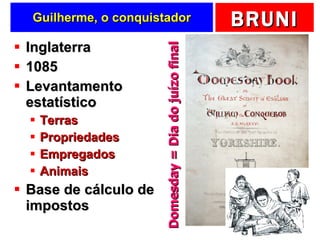 Guilherme, o conquistador Inglaterra 1085 Levantamento estatístico Terras Propriedades Empregados Animais Base de cálculo de impostos Domesday = Dia do juízo final 