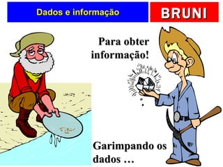 Dados e informação Garimpando os dados … Para obter informação! 