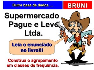 Outra base de dados … Supermercado Pague e Leve Ltda. Construa o agrupamento em classes de freqüência. Leia o enunciado no livro!!! 