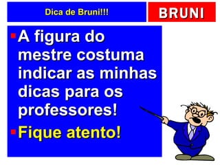 Dica de Bruni!!! A figura do mestre costuma indicar as minhas dicas para os professores! Fique atento! 