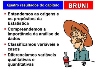 Quatro resultados do capítulo Entendemos as origens e os propósitos da Estatística Compreendemos a importância da análise de dados Classificamos variáveis e casos Diferenciamos variáveis qualitativas e quantitativas 