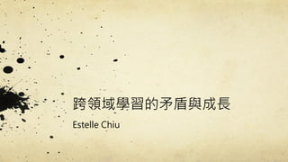 跨領域學習的矛盾與成長
Estelle Chiu

 