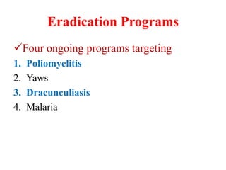 Eradication Programs
Four ongoing programs targeting
1. Poliomyelitis
2. Yaws
3. Dracunculiasis
4. Malaria
 