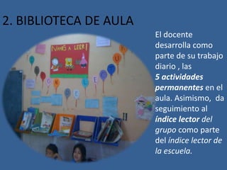 2. BIBLIOTECA DE AULA
El docente
desarrolla como
parte de su trabajo
diario , las
5 actividades
permanentes en el
aula. Asimismo, da
seguimiento al
índice lector del
grupo como parte
del índice lector de
la escuela.
 