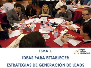 TEMA 1.
      IDEAS PARA ESTABLECER
ESTRATEGIAS DE GENERACIÓN DE LEADS
 