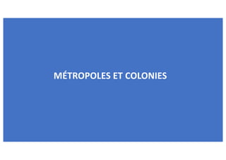 MÉTROPOLES ET COLONIES
 