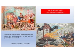 La Terreur à travers
les caricatures anglaises
Quelle image ces caricatures anglaises veulent-elles
montrer des révolutionnaires ? En quoi sont-elles
quand-même amusantes ?
Attention caricature = exagération.
 