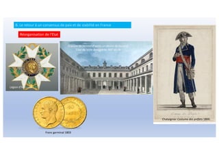 B. Le retour à un consensus de paix et de stabilité en France
Réorganisation de l'Etat
Chataignier Costume des préfets 1800.
Légion d’honneur
Gravure de Janinet d’après un dessin de Durand,
Cour du lycée Bonaparte, XIXe
siècle
Franc germinal 1803
 