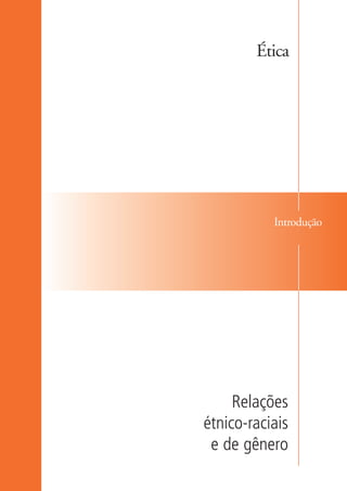 Ética




                               Introdução




                         Relações
                    étnico-raciais
                     e de gênero

kit3_mod1.indd 13                      3/9/07 8:04:37 AM
 