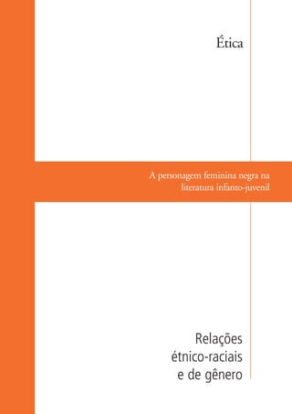 Ética




                    A personagem feminina negra na
                            literatura infanto-juvenil




                               Relações
                          étnico-raciais
                           e de gênero

kit3_mod1.indd 41                                   3/9/07 8:04:48 AM
 