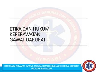 ETIKA DAN HUKUM
KEPERAWATAN
GAWAT DARURAT
HIMPUNAN PERAWAT GAWAT DARURAT DAN BENCANA INDONESIA (HIPGABI)
WILAYAH BENGKULU
 